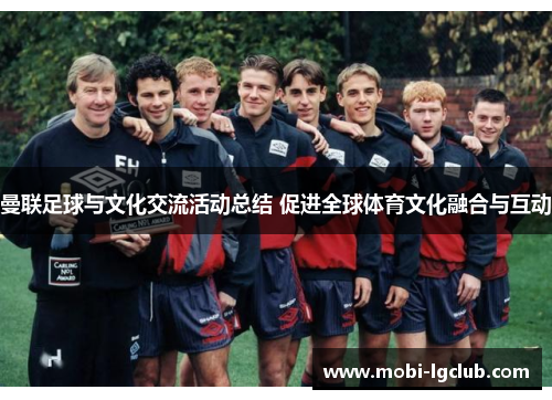 曼联足球与文化交流活动总结 促进全球体育文化融合与互动