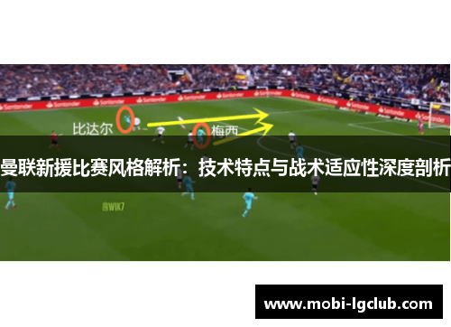 曼联新援比赛风格解析：技术特点与战术适应性深度剖析