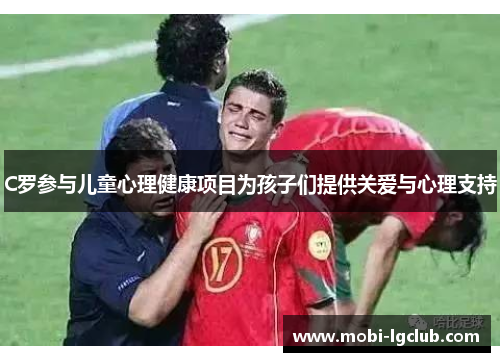 C罗参与儿童心理健康项目为孩子们提供关爱与心理支持