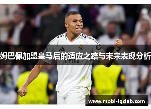 姆巴佩加盟皇马后的适应之路与未来表现分析