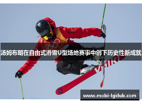 汤姆布朗在自由式滑雪U型场地赛事中创下历史性新成就