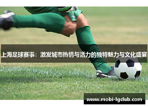 上海足球赛事：激发城市热情与活力的独特魅力与文化盛宴