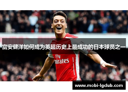 富安健洋如何成为英超历史上最成功的日本球员之一