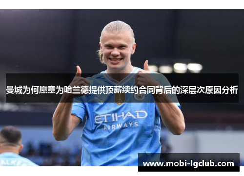 曼城为何愿意为哈兰德提供顶薪续约合同背后的深层次原因分析