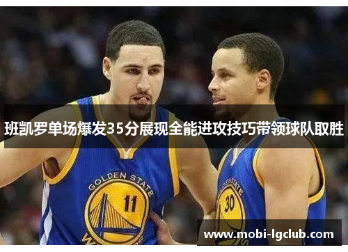 班凯罗单场爆发35分展现全能进攻技巧带领球队取胜