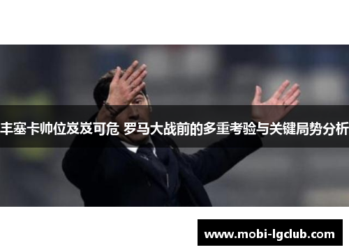 丰塞卡帅位岌岌可危 罗马大战前的多重考验与关键局势分析