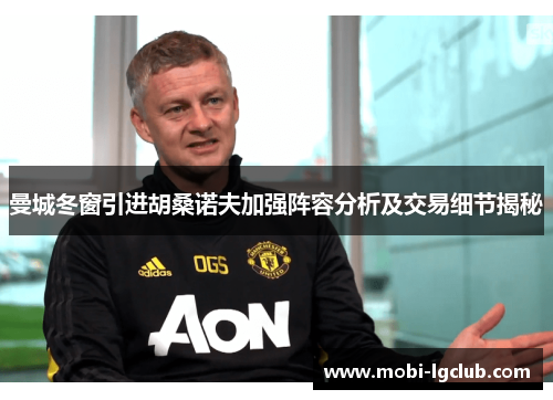 曼城冬窗引进胡桑诺夫加强阵容分析及交易细节揭秘