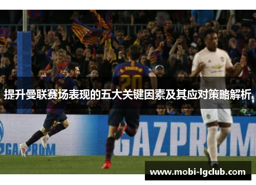 提升曼联赛场表现的五大关键因素及其应对策略解析