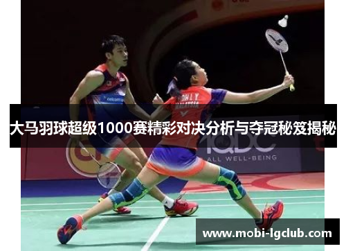 大马羽球超级1000赛精彩对决分析与夺冠秘笈揭秘