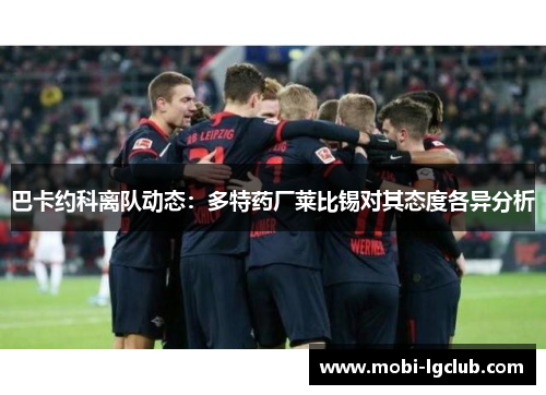 巴卡约科离队动态：多特药厂莱比锡对其态度各异分析