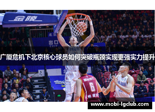 广厦危机下北京核心球员如何突破瓶颈实现更强实力提升