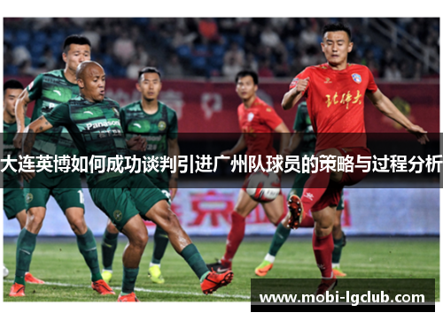 大连英博如何成功谈判引进广州队球员的策略与过程分析