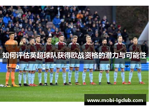 如何评估英超球队获得欧战资格的潜力与可能性