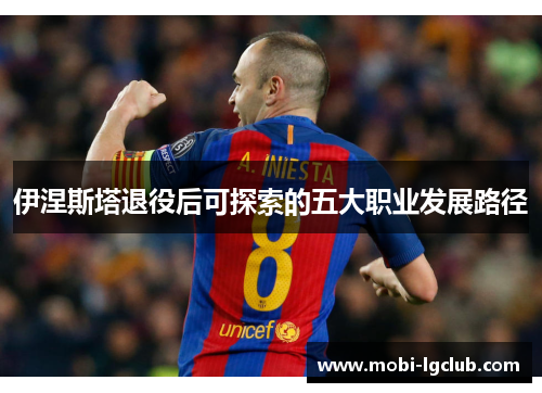 伊涅斯塔退役后可探索的五大职业发展路径