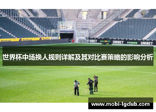 世界杯中场换人规则详解及其对比赛策略的影响分析