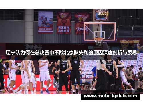 辽宁队为何在总决赛中不敌北京队失利的原因深度剖析与反思