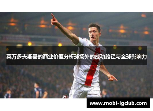 莱万多夫斯基的商业价值分析球场外的成功路径与全球影响力