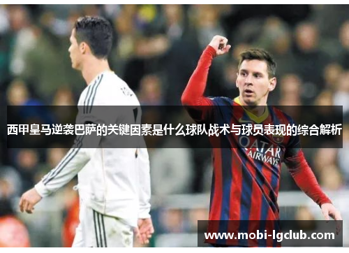 西甲皇马逆袭巴萨的关键因素是什么球队战术与球员表现的综合解析