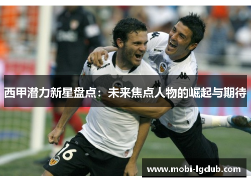 西甲潜力新星盘点：未来焦点人物的崛起与期待