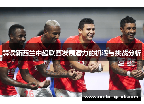 解读新西兰中超联赛发展潜力的机遇与挑战分析