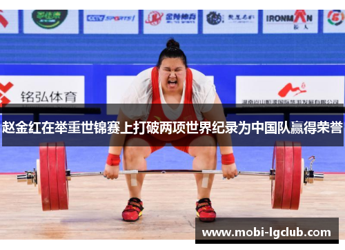 赵金红在举重世锦赛上打破两项世界纪录为中国队赢得荣誉