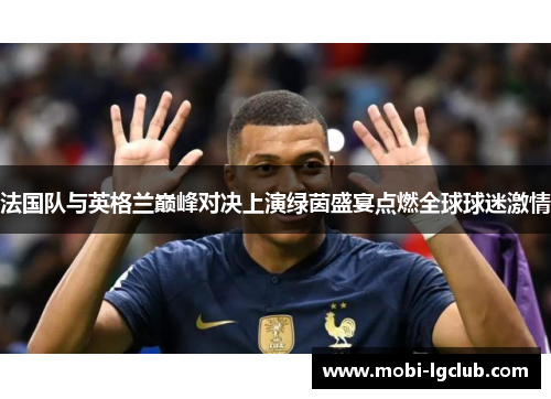 法国队与英格兰巅峰对决上演绿茵盛宴点燃全球球迷激情