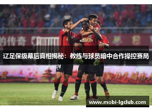 辽足保级幕后真相揭秘：教练与球员暗中合作操控赛局