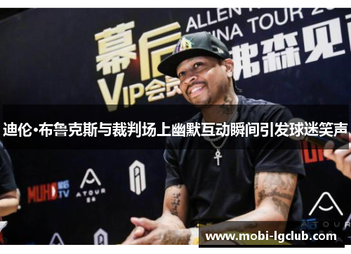 迪伦·布鲁克斯与裁判场上幽默互动瞬间引发球迷笑声