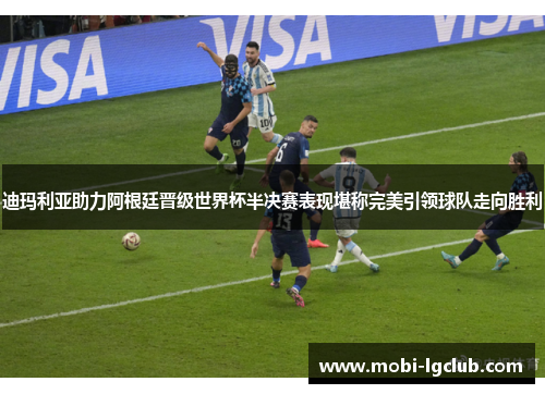 迪玛利亚助力阿根廷晋级世界杯半决赛表现堪称完美引领球队走向胜利