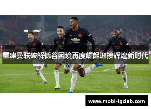 重建曼联破解低谷困境再度崛起迎接辉煌新时代