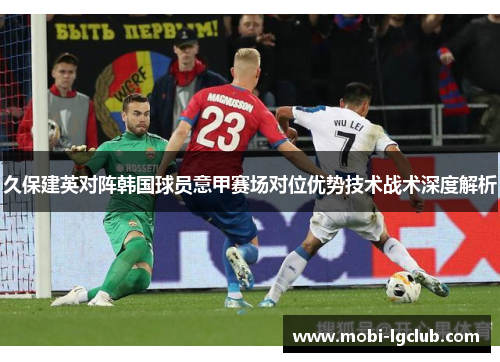 久保建英对阵韩国球员意甲赛场对位优势技术战术深度解析