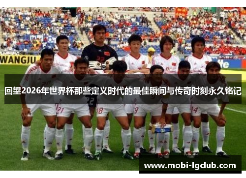 回望2026年世界杯那些定义时代的最佳瞬间与传奇时刻永久铭记