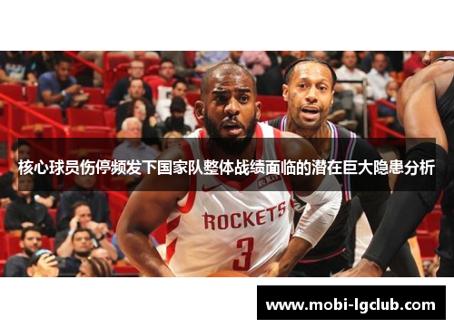 核心球员伤停频发下国家队整体战绩面临的潜在巨大隐患分析 核心球员伤停频发下国家队整体战绩面临的潜在巨大隐患分析