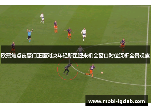 欧冠焦点夜豪门正面对决年轻新星迎来机会窗口对位深析全景观察