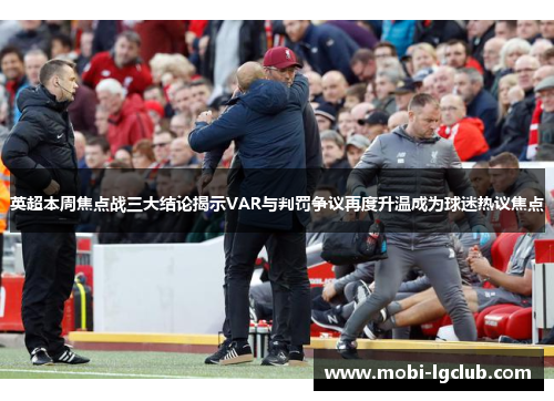 英超本周焦点战三大结论揭示VAR与判罚争议再度升温成为球迷热议焦点 英超本周焦点战三大结论揭示VAR与判罚争议再度升温成为球迷热议焦点