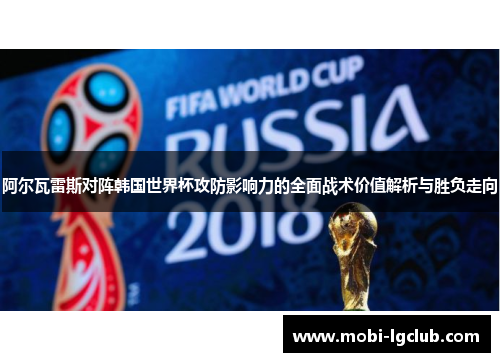阿尔瓦雷斯对阵韩国世界杯攻防影响力的全面战术价值解析与胜负走向 阿尔瓦雷斯对阵韩国世界杯攻防影响力的全面战术价值解析与胜负走向