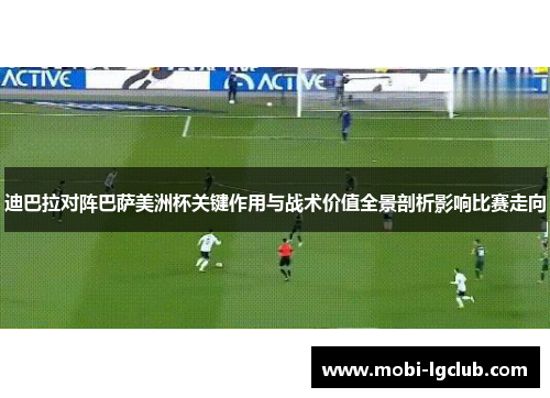 迪巴拉对阵巴萨美洲杯关键作用与战术价值全景剖析影响比赛走向 迪巴拉对阵巴萨美洲杯关键作用与战术价值全景剖析影响比赛走向