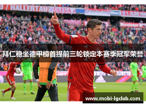 拜仁稳坐德甲榜首提前三轮锁定本赛季冠军荣誉
