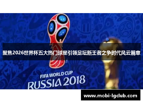聚焦2026世界杯五大热门球星引领足坛新王者之争时代风云篇章