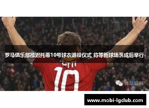 罗马俱乐部推迟托蒂10号球衣退役仪式 将等新球场落成后举行