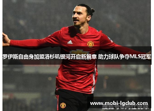 罗伊斯自由身加盟洛杉矶银河开启新篇章 助力球队争夺MLS冠军