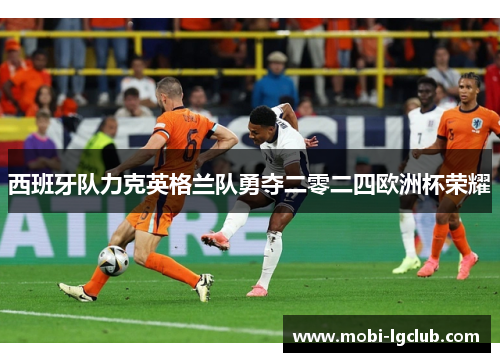 西班牙队力克英格兰队勇夺二零二四欧洲杯荣耀