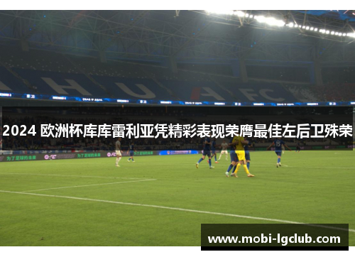 2024 欧洲杯库库雷利亚凭精彩表现荣膺最佳左后卫殊荣