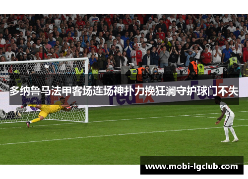 多纳鲁马法甲客场连场神扑力挽狂澜守护球门不失 多纳鲁马法甲客场连场神扑力挽狂澜守护球门不失