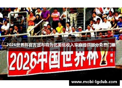 2026世界杯官方宣布将为北美低收入家庭提供部分免费门票